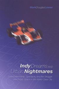 Cover image for Indy Dreams and Urban Nightmares: Speed Merchants, Spectacle, and the Struggle over Public Space in The World Class City