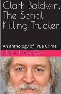 Cover image for Clark Baldwin, The Serial Killing Trucker