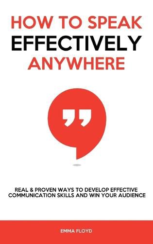 Cover image for How to Speak Effectively Anywhere: Real & Proven Ways to Develop Effective Communication Skills and Win Your Audience