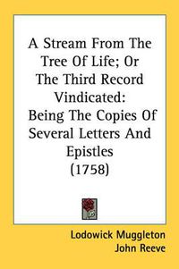 Cover image for A Stream from the Tree of Life; Or the Third Record Vindicated: Being the Copies of Several Letters and Epistles (1758)