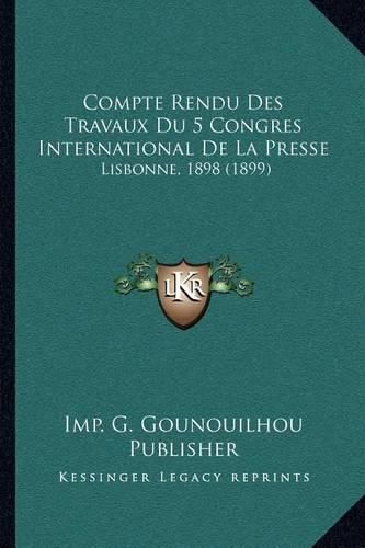 Compte Rendu Des Travaux Du 5 Congres International de La Presse: Lisbonne, 1898 (1899)