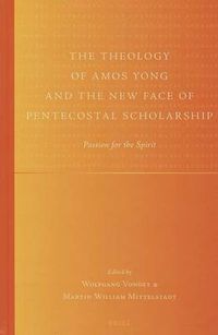 Cover image for The Theology of Amos Yong and the New Face of Pentecostal Scholarship: Passion for the Spirit