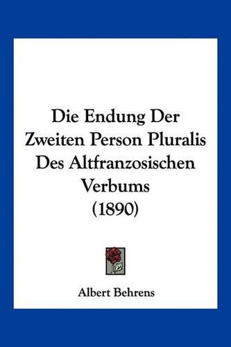 Cover image for Die Endung Der Zweiten Person Pluralis Des Altfranzosischen Verbums (1890)