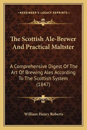The Scottish Ale-Brewer and Practical Maltster: A Comprehensive Digest of the Art of Brewing Ales According to the Scottish System (1847)