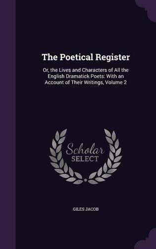 Cover image for The Poetical Register: Or, the Lives and Characters of All the English Dramatick Poets: With an Account of Their Writings, Volume 2