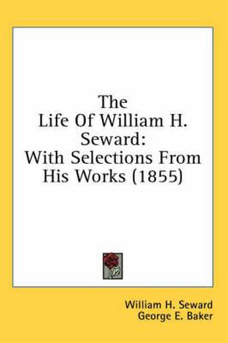 Cover image for The Life of William H. Seward: With Selections from His Works (1855)