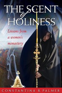 Cover image for The Scent of Holiness: Lessons from a Women's Monastery