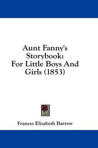 Cover image for Aunt Fanny's Storybook: For Little Boys and Girls (1853)