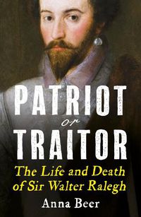 Cover image for Patriot or Traitor: The Life and Death of Sir Walter Ralegh