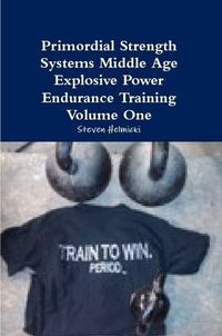 Cover image for Primordial Strength Systems Middle Age Explosive Power Endurance Training Volume One