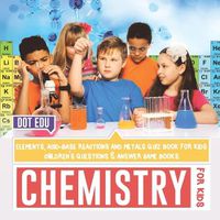 Cover image for Chemistry for Kids Elements, Acid-Base Reactions and Metals Quiz Book for Kids Children's Questions & Answer Game Books