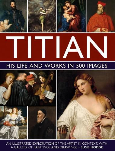 Titian: His Life and Works in 500 Images: An illustrated exploration of the artist and his context, with a gallery of his paintings and drawings