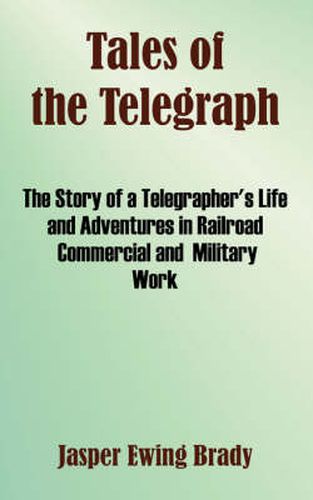 Cover image for Tales of the Telegraph: The Story of a Telegrapher's Life and Adventures in Railroad Commercial and Military Work