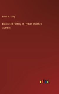 Cover image for Illustrated History of Hymns and their Authors