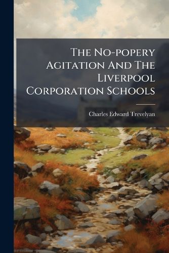 Cover image for The No-popery Agitation And The Liverpool Corporation Schools