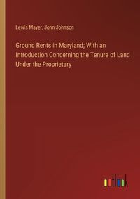 Cover image for Ground Rents in Maryland; With an Introduction Concerning the Tenure of Land Under the Proprietary