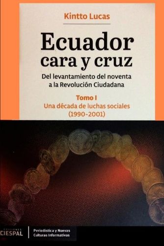 Cover image for Ecuador Cara y Cruz: Del levantamiento del noventa a la Revolucion Ciudadana -Tomo 1, 1990-2001-