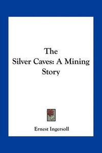 Cover image for The Silver Caves: A Mining Story