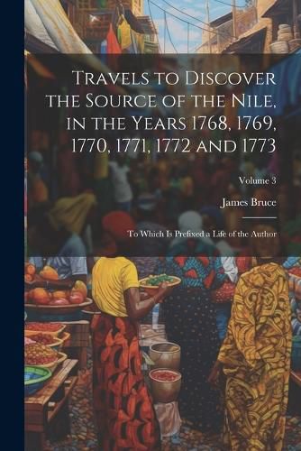 Cover image for Travels to Discover the Source of the Nile, in the Years 1768, 1769, 1770, 1771, 1772 and 1773