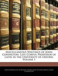 Cover image for Miscellaneous Writings of John Conington: Late Corpus Professor of Latin in the University of Oxford, Volume 1