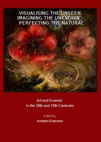 Cover image for Visualising the Unseen, Imagining the Unknown, Perfecting the Natural: Art and Science in the 18th and 19th Centuries