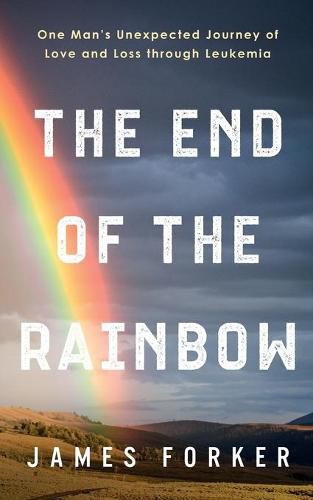 Cover image for The End of the Rainbow: One Man's Unexpected Journey of Love and Loss through Leukemia