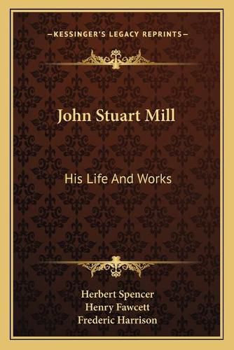 Cover image for John Stuart Mill: His Life and Works: Twelve Sketches by Herbert Spencer, Henry Fawcett, Frederic Harrison, and Other Distinguished Authors (1873)