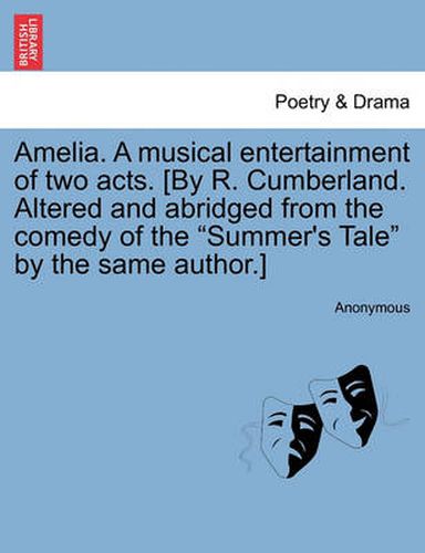 Cover image for Amelia. a Musical Entertainment of Two Acts. [by R. Cumberland. Altered and Abridged from the Comedy of the Summer's Tale by the Same Author.]