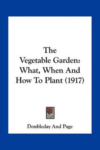 The Vegetable Garden: What, When and How to Plant (1917)