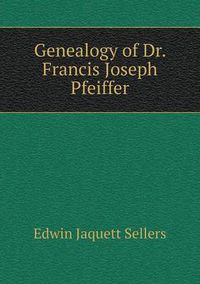 Cover image for Genealogy of Dr. Francis Joseph Pfeiffer