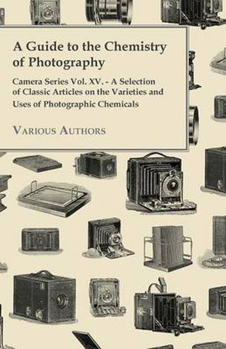 Cover image for A Guide to the Chemistry of Photography - Camera Series Vol. XV. - A Selection of Classic Articles on the Varieties and Uses of Photographic Chemicals