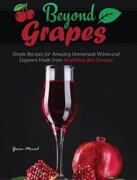 Cover image for Beyond Grapes: How to Make Wine Out of Anything But Grapes