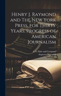 Cover image for Henry J. Raymond and The New York Press, for Thirty Years. Progress of American Journalism