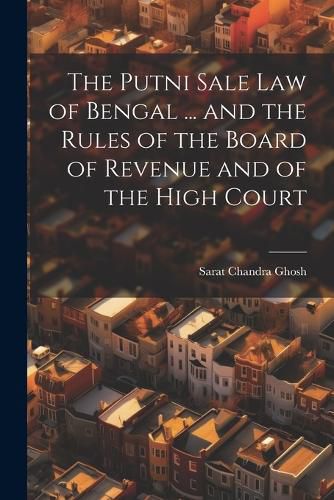 Cover image for The Putni Sale law of Bengal ... and the Rules of the Board of Revenue and of the High Court