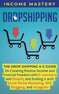 Cover image for Dropshipping: The DropShipping A-Z Guide on Creating Passive Income and Financial Freedom with E-commerce and Shopify and Scaling it With Social Media Marketing, SEO, Blogging, and Instagram