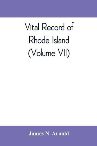 Vital record of Rhode Island: 1636-1850: first series: births, marriages and deaths: a family register for the people (Volume VII)