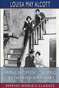 Cover image for Little Women; or, Meg, Jo, Beth, and Amy, Part 1 (Esprios Classics)