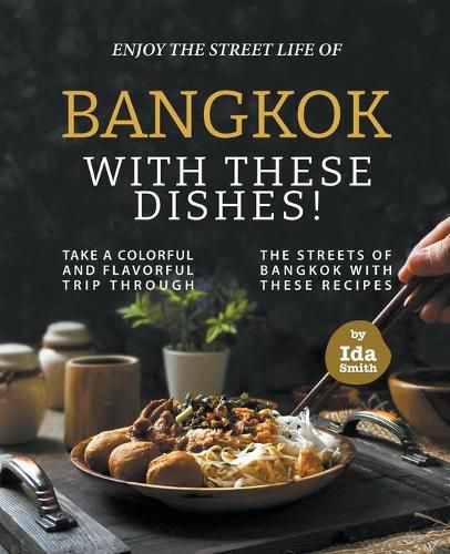 Cover image for Enjoy the Street Life of Bangkok with these Dishes!: Take a Colorful and Flavorful Trip through the Streets of Bangkok with these Recipes