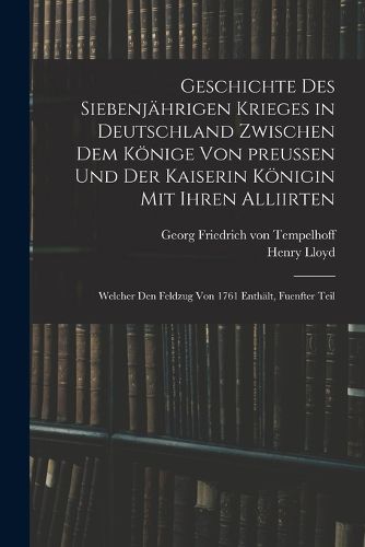 Cover image for Geschichte des siebenjaehrigen Krieges in Deutschland zwischen dem Koenige von preussen und der Kaiserin Koenigin mit ihren Alliirten