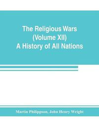 Cover image for The Religious Wars (Volume XII) A History of All Nations