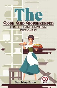 Cover image for The Cook and Housekeeper Complete and Universal Dictionary