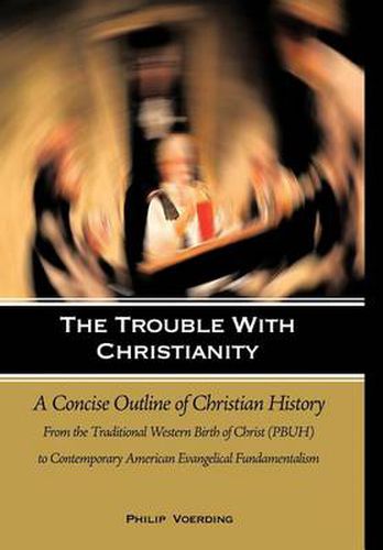 Cover image for The Trouble with Christianity: A Concise Outline of Christian History: From the Traditional Western Birth of Christ (PBUH) to Contemporary American Evangelical Fundamentalism