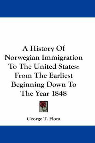 Cover image for A History of Norwegian Immigration to the United States: From the Earliest Beginning Down to the Year 1848