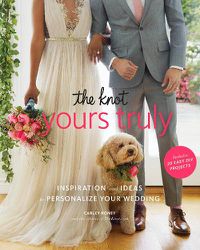 Cover image for The Knot Yours Truly: Inspiration and Ideas to Personalize Your Wedding