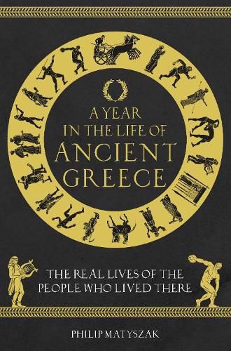 A Year in the Life of Ancient Greece: The Real Lives of the People Who Lived There