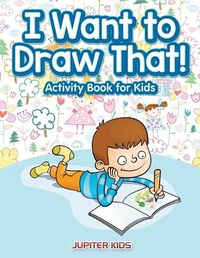 Cover image for I Want to Draw That! Activity Book for Kids Activity Book