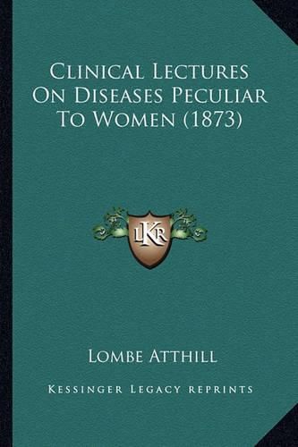 Cover image for Clinical Lectures on Diseases Peculiar to Women (1873)