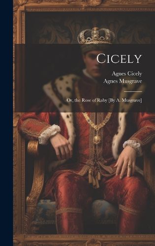 Cicely; Or, the Rose of Raby [By A. Musgrave]