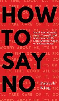 Cover image for How To Say No: Stand Your Ground, Assert Yourself, and Make Yourself Be Seen