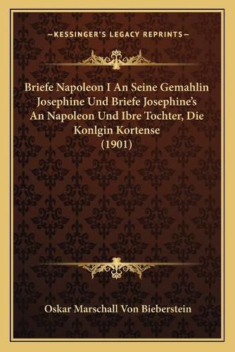 Cover image for Briefe Napoleon I an Seine Gemahlin Josephine Und Briefe Josephine's an Napoleon Und Ibre Tochter, Die Konlgin Kortense (1901)